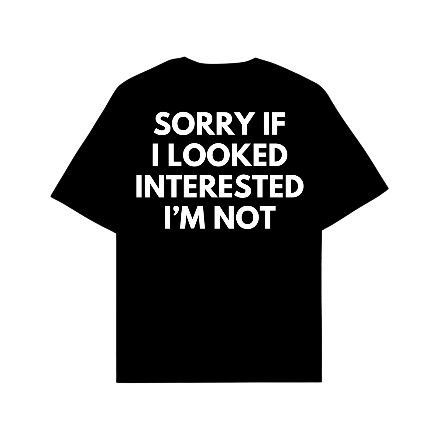 SORRY IF I LOOKED INTERESTED I'M NOT