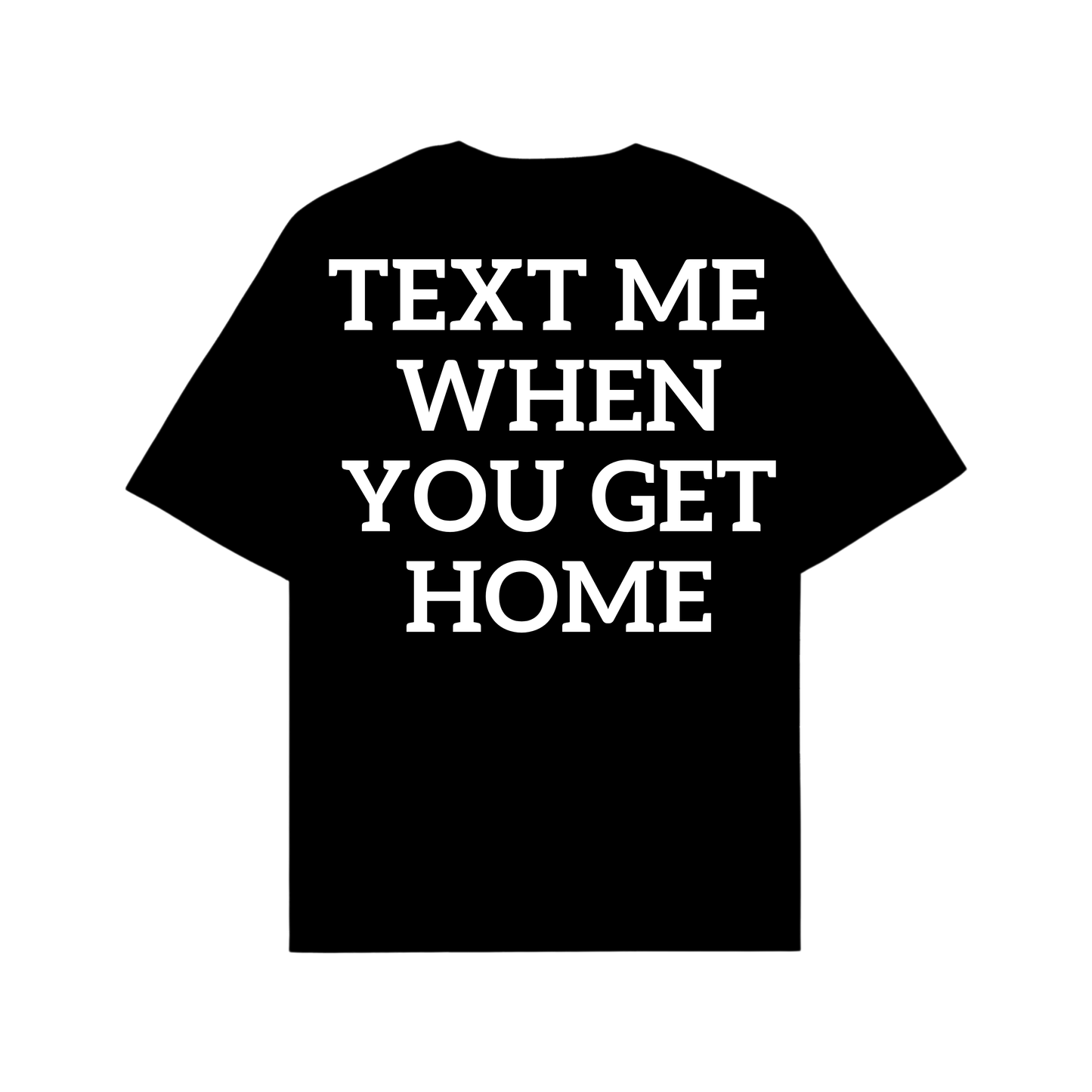 TEXT ME WHEN YOU GET HOME