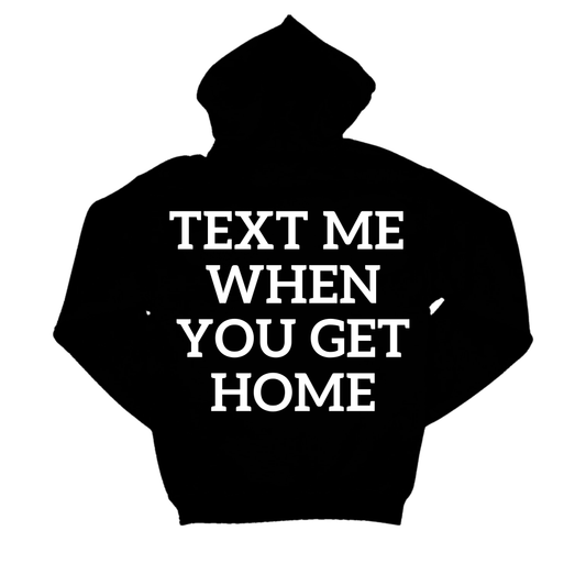 TEXT ME WHEN YOU GET HOME