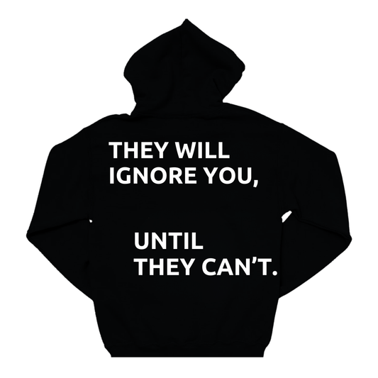 THEY WILL IGNORE YOU UNTIL THEY CAN'T